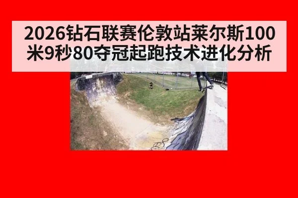 2026钻石联赛伦敦站莱尔斯100米9秒80夺冠起跑技术进化分析 - j9.com