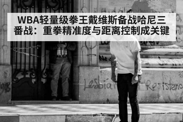 WBA轻量级拳王戴维斯备战哈尼三番战：重拳精准度与距离控制成关键 - j9.com