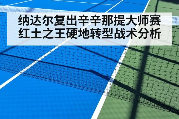 纳达尔复出辛辛那提大师赛 红土之王硬地转型战术分析 - j9.com