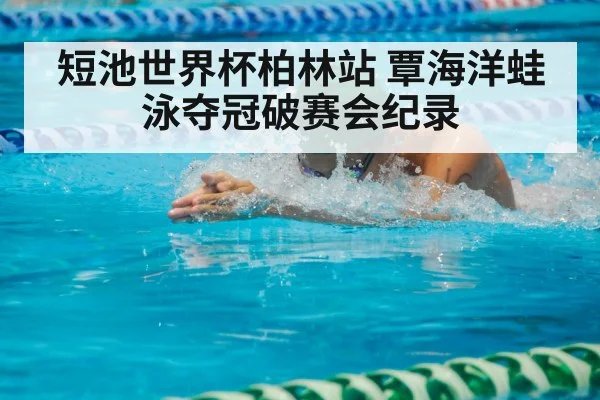 短池世界杯柏林站 覃海洋蛙泳夺冠破赛会纪录