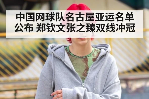 中国网球队名古屋亚运名单公布 郑钦文张之臻双线冲冠