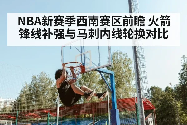 NBA新赛季西南赛区前瞻 火箭锋线补强与马刺内线轮换对比 - j9.com
