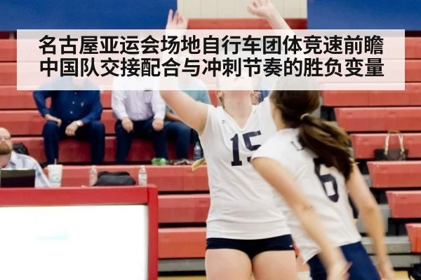 名古屋亚运会场地自行车团体竞速前瞻 中国队交接配合与冲刺节奏的胜负变量 - j9.com