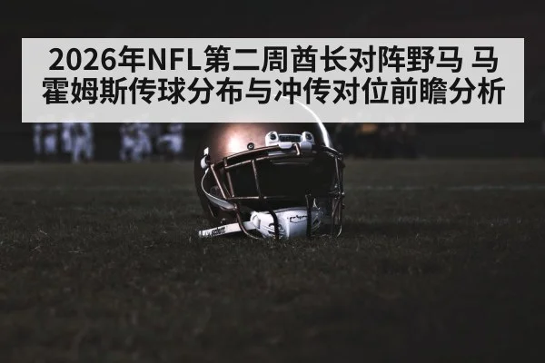 2026年NFL第二周酋长对阵野马 马霍姆斯传球分布与冲传对位前瞻分析 - j9.com