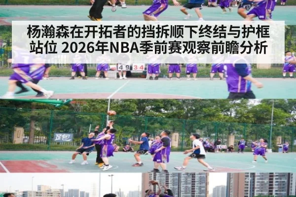 杨瀚森在开拓者的挡拆顺下终结与护框站位 2026年NBA季前赛观察前瞻分析 - j9.com