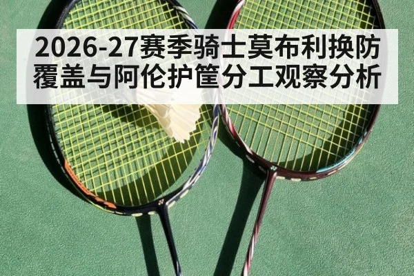 2026-27赛季骑士莫布利换防覆盖与阿伦护筐分工观察分析