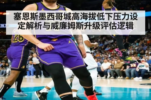 塞恩斯墨西哥城高海拔低下压力设定解析与威廉姆斯升级评估逻辑
