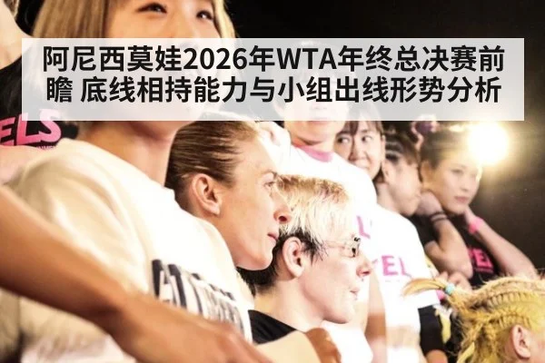 阿尼西莫娃2026年WTA年终总决赛前瞻 底线相持能力与小组出线形势分析
