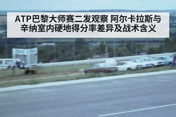 ATP巴黎大师赛二发观察 阿尔卡拉斯与辛纳室内硬地得分率差异及战术含义(j9.com)